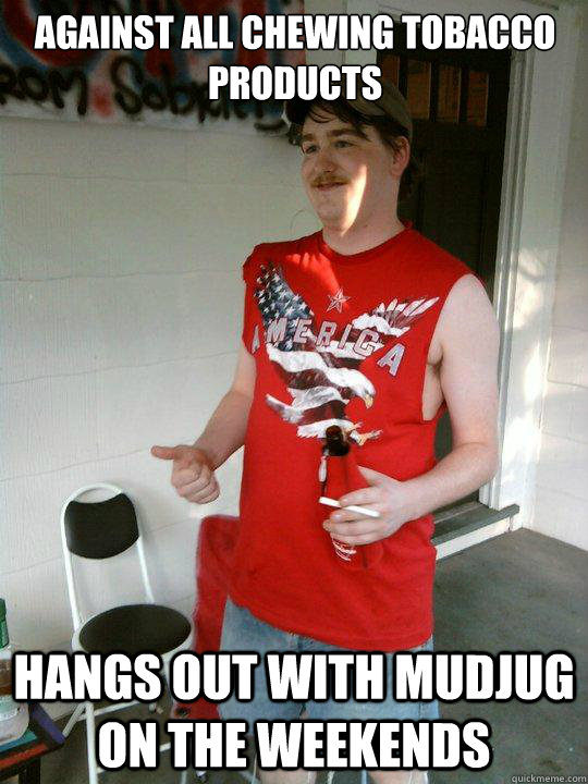 Against all Chewing Tobacco products Hangs out with MudJug on the weekends  Redneck Randal