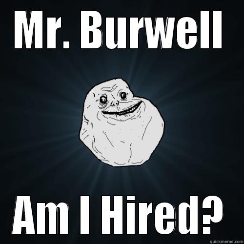 MR. BURWELL AM I HIRED? Forever Alone