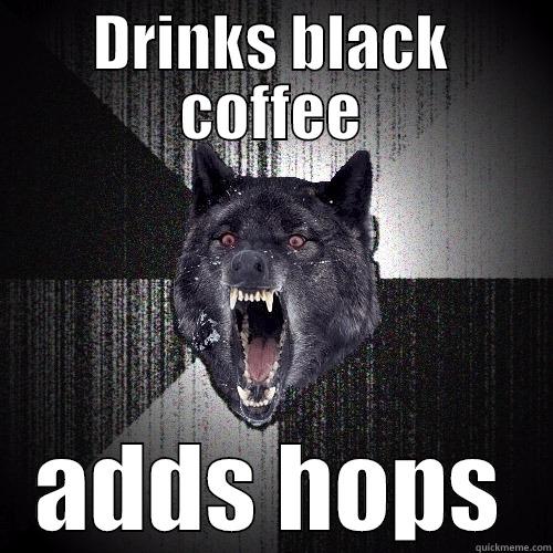 DRINKS BLACK COFFEE ADDS HOPS Insanity Wolf