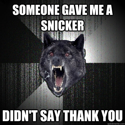 someone gave me a snicker  didn't say thank you  Insanity Wolf