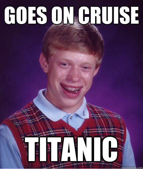 Goes on cruise titanic  Bad Luck Brian