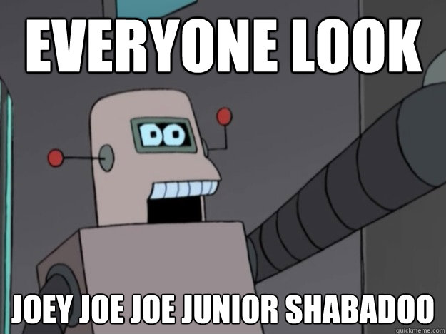 EVERYONE LOOK joey joe joe junior shabadoo  Futurama Robot