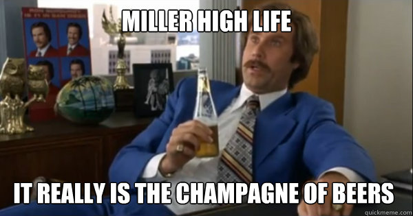 miller high life It really is the champagne of beers - miller high life It really is the champagne of beers  Ron burgundy