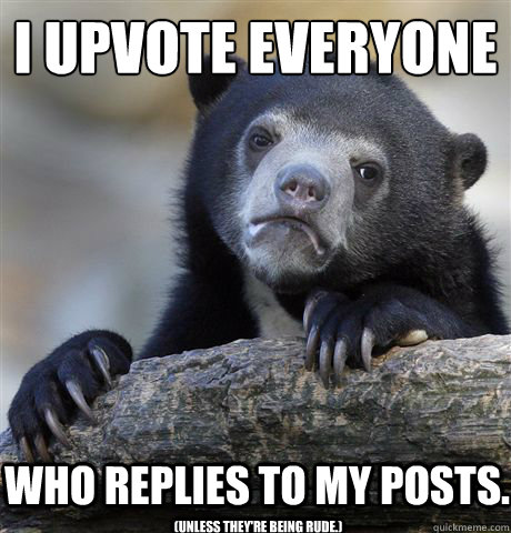 I upvote everyone Who replies to my posts. (Unless they're being rude.)  Confession Bear
