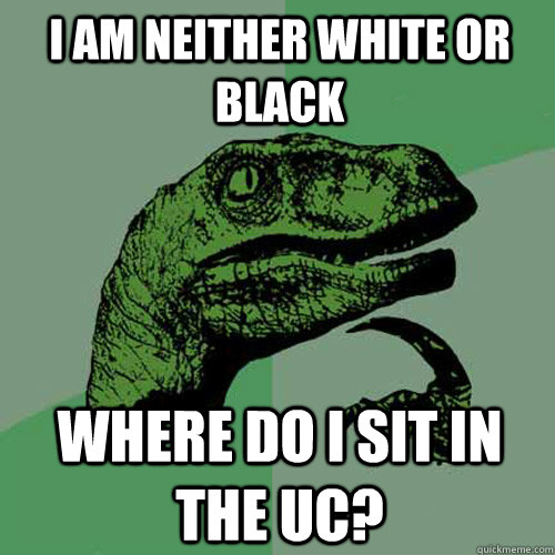 I am neither white or black Where do I sit in the UC?  Philosoraptor