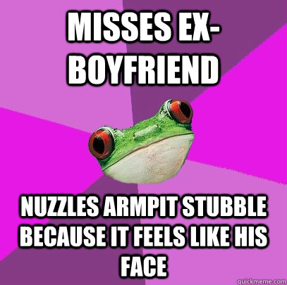 misses ex-boyfriend nuzzles armpit stubble because it feels like his face  Foul Bachelorette Frog