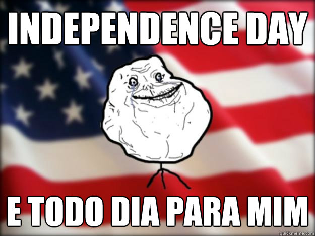 independence day E todo dia para mim  Forever Alone Independence Day