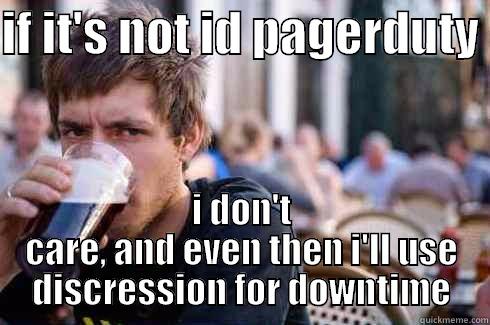 Being on call - IF IT'S NOT ID PAGERDUTY  I DON'T CARE, AND EVEN THEN I'LL USE DISCRESSION FOR DOWNTIME Lazy College Senior