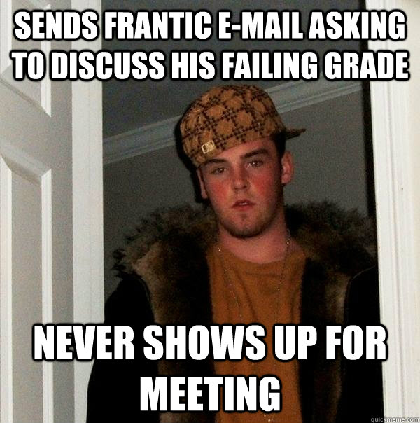 sends frantic e-mail asking to discuss his failing grade never shows up for meeting  Scumbag Steve