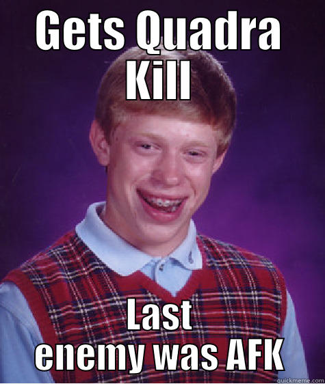 GETS QUADRA KILL LAST ENEMY WAS AFK Bad Luck Brian