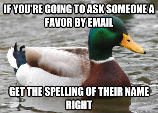 If you're going to ask someone a favor by email get the spelling of their name right - If you're going to ask someone a favor by email get the spelling of their name right  Actual Advice Mallard