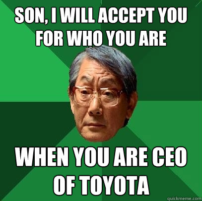 Son, I will accept you for who you are when you are CEO of Toyota - Son, I will accept you for who you are when you are CEO of Toyota  High Expectations Asian Father