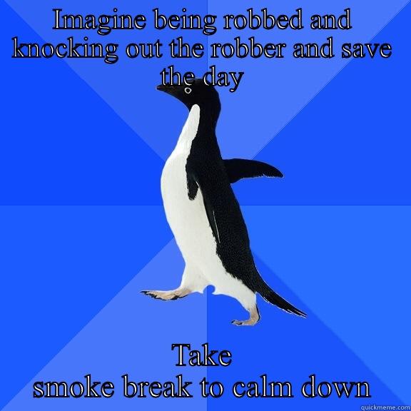 IMAGINE BEING ROBBED AND KNOCKING OUT THE ROBBER AND SAVE THE DAY TAKE SMOKE BREAK TO CALM DOWN Socially Awkward Penguin