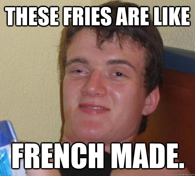 These fries are like french made. - These fries are like french made.  10 Guy