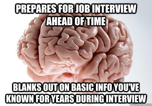 prepares for job interview ahead of time blanks out on basic info you've known for years during interview  Scumbag Brain