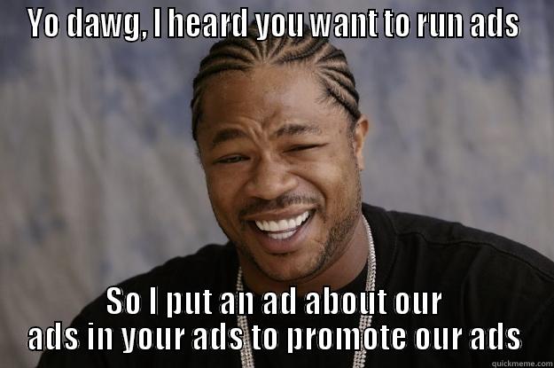 YO DAWG, I HEARD YOU WANT TO RUN ADS SO I PUT AN AD ABOUT OUR ADS IN YOUR ADS TO PROMOTE OUR ADS Xzibit meme