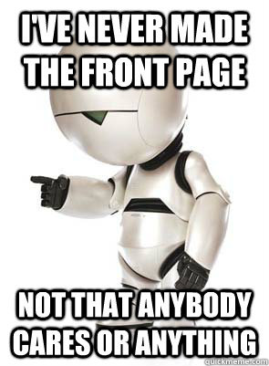 I've never made the front page Not that anybody cares or anything - I've never made the front page Not that anybody cares or anything  Marvin the Mechanically Depressed Robot