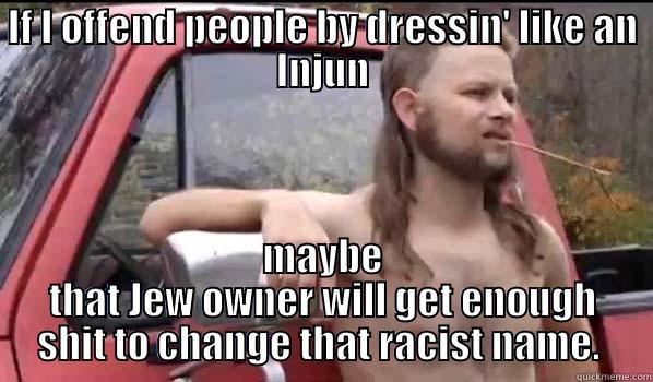 IF I OFFEND PEOPLE BY DRESSIN' LIKE AN INJUN MAYBE THAT JEW OWNER WILL GET ENOUGH SHIT TO CHANGE THAT RACIST NAME.  Almost Politically Correct Redneck