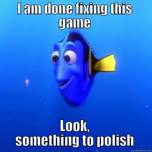 I AM DONE FIXING THIS GAME LOOK, SOMETHING TO POLISH dory