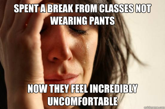 Spent a break from classes not wearing pants Now they feel incredibly uncomfortable  First World Problems
