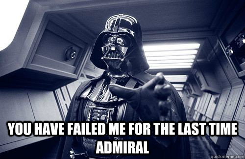  You have failed me for the last time admiral  