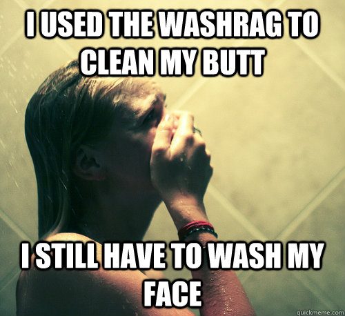 i used the washrag to clean my butt i still have to wash my face - i used the washrag to clean my butt i still have to wash my face  Shower Mistake