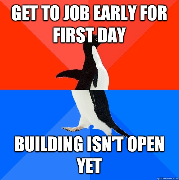 Get to job early for first day Building isn't open yet  Socially Awesome Awkward Penguin