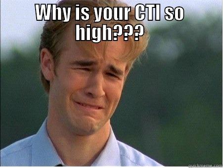 From the man - WHY IS YOUR CTI SO HIGH???  1990s Problems