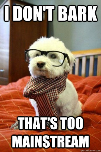 I don't bark  that's too mainstream  Hipster Dog