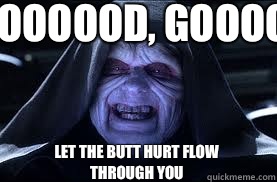 Gooooood, gooood.. Let the butt hurt flow through you  darth sidious