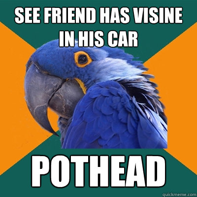 See friend has visine in his car pothead  Paranoid Parrot