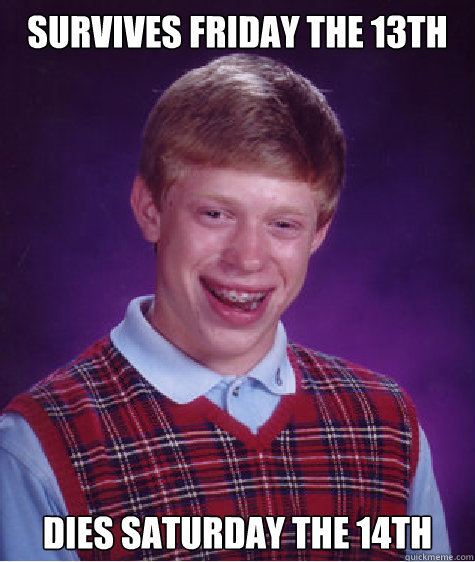 Survives Friday the 13th Dies Saturday the 14th  Bad Luck Brian