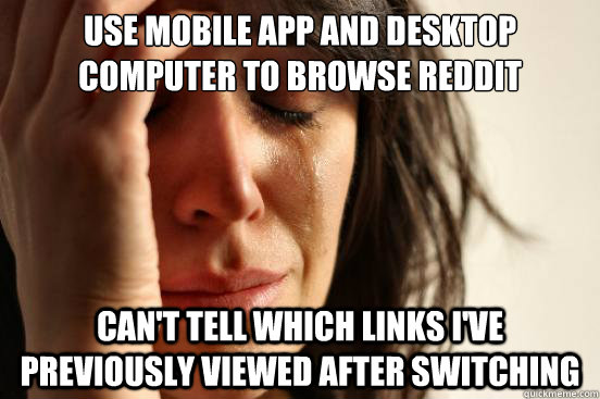 Use mobile app and desktop computer to browse reddit can't tell which links I've previously viewed after switching  First World Problems