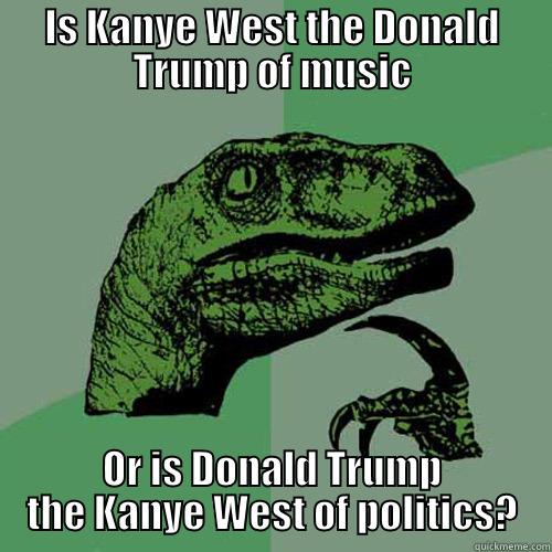 Kanye Trump - IS KANYE WEST THE DONALD TRUMP OF MUSIC OR IS DONALD TRUMP THE KANYE WEST OF POLITICS? Philosoraptor