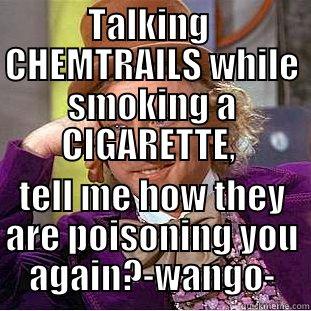 TALKING  CHEMTRAILS WHILE SMOKING A CIGARETTE,  TELL ME HOW THEY ARE POISONING YOU AGAIN?-WANGO- Condescending Wonka
