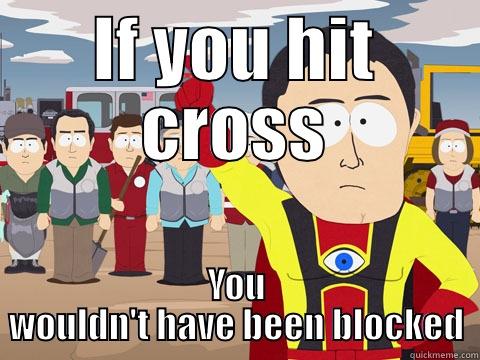 IF YOU HIT CROSS YOU WOULDN'T HAVE BEEN BLOCKED Captain Hindsight
