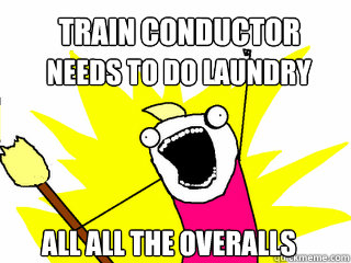 needs to do laundry All All the Overalls Train conductor  All The Things