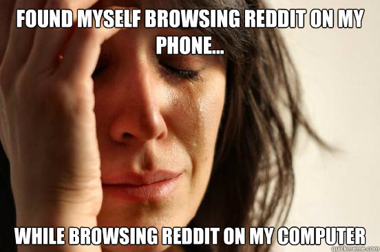 found myself browsing reddit on my phone... while browsing reddit on my computer  First World Problems