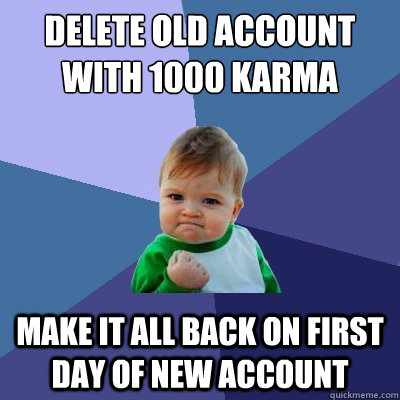 Delete old account with 1000 karma make it all back on first day of new account  Success Kid