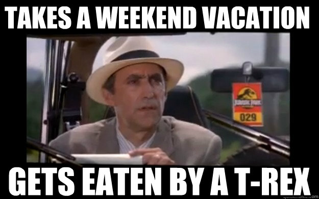 takes a weekend vacation Gets eaten by a T-Rex - takes a weekend vacation Gets eaten by a T-Rex  Jurassic Park Lawyer