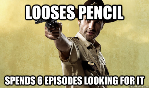 LOOSES PENCIL Spends 6 episodes looking for it  Rick Grimes