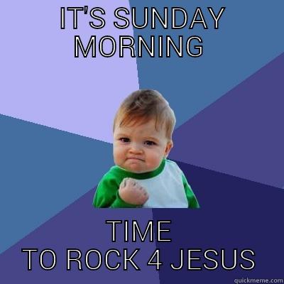  IT'S SUNDAY MORNING TIME TO ROCK 4 JESUS Success Kid