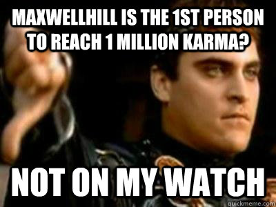 Maxwellhill is the 1st person to reach 1 million karma? Not on my Watch  Downvoting Roman