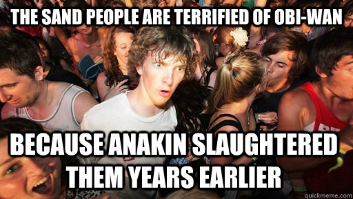 The Sand people are terrified of Obi-wan Because Anakin slaughtered them years earlier  Sudden Clarity Clarence