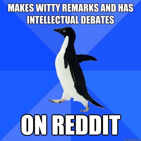 makes witty remarks and has intellectual debates on reddit  Socially Awkward Penguin