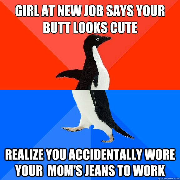 girl at new job says your butt looks cute realize you accidentally wore your  mom's jeans to work  Socially Awesome Awkward Penguin
