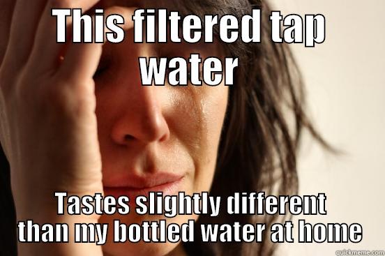 THIS FILTERED TAP WATER TASTES SLIGHTLY DIFFERENT THAN MY BOTTLED WATER AT HOME First World Problems