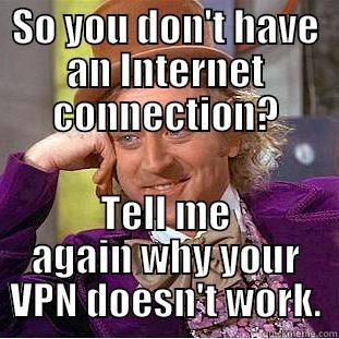 SO YOU DON'T HAVE AN INTERNET CONNECTION? TELL ME AGAIN WHY YOUR VPN DOESN'T WORK. Condescending Wonka