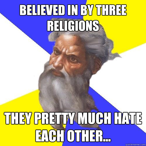 Believed in by three religions They pretty much hate each other...  Advice God