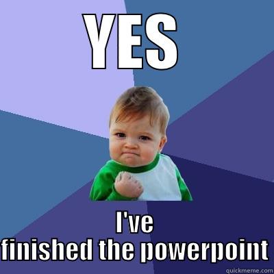 Yes my Life s - YES I'VE FINISHED THE POWERPOINT Success Kid
